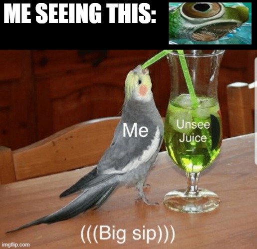 that thing was on a geologic time slideshow | ME SEEING THIS: | image tagged in unsee juice | made w/ Imgflip meme maker