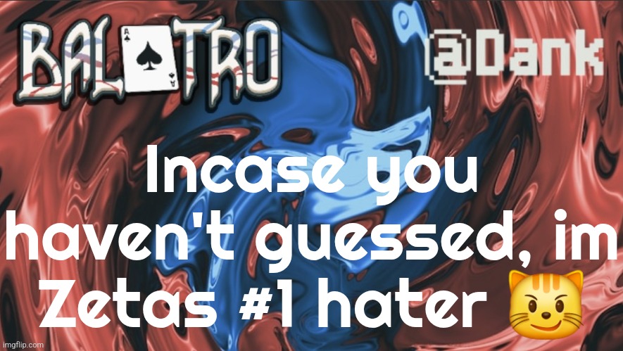 Danks Balatro Temp | Incase you haven't guessed, im Zetas #1 hater 😼 | image tagged in danks balatro temp | made w/ Imgflip meme maker
