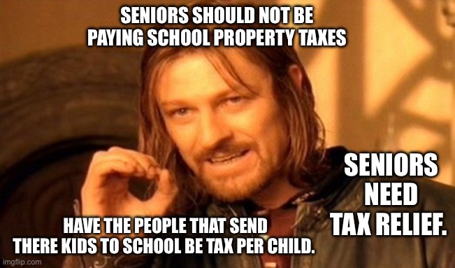 Seniors being ripped off | SENIORS SHOULD NOT BE PAYING SCHOOL PROPERTY TAXES; SENIORS NEED TAX RELIEF. HAVE THE PEOPLE THAT SEND THERE KIDS TO SCHOOL BE TAX PER CHILD. | image tagged in memes,one does not simply | made w/ Imgflip meme maker