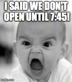 Angry Baby | I SAID WE DON'T OPEN UNTIL 7:45! | image tagged in memes,angry baby | made w/ Imgflip meme maker