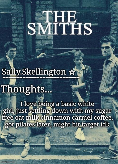 Sally's temp | I love being a basic white girl, just settling down with my sugar free oat milk cinnamon carmel coffee, got pilates later, might hit target idk | image tagged in sally's temp | made w/ Imgflip meme maker