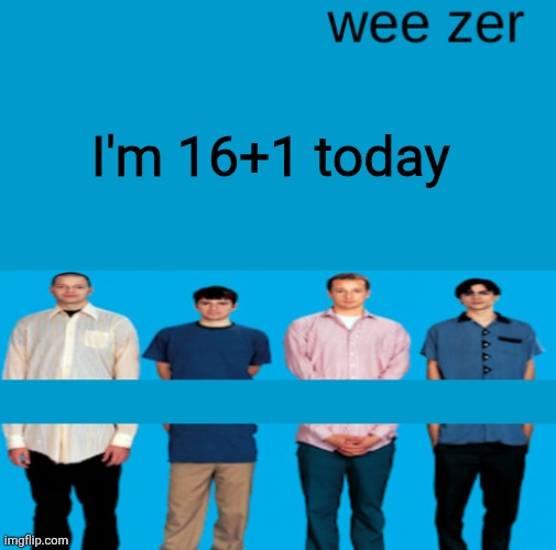 Wee zer | I'm 16+1 today | image tagged in wee zer | made w/ Imgflip meme maker