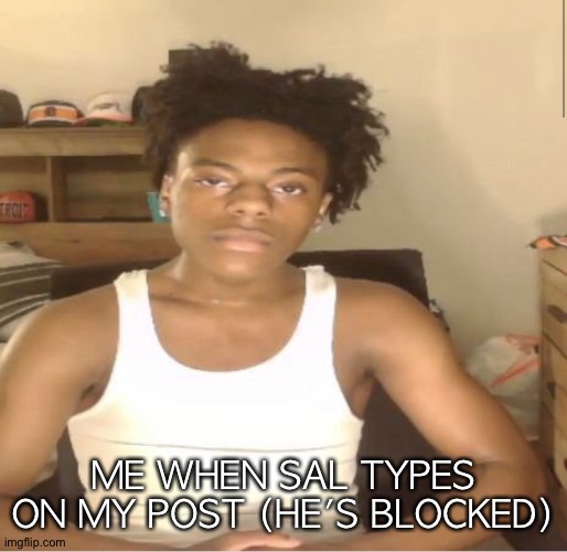 Ishowspeed | ME WHEN SAL TYPES ON MY POST (HE'S BLOCKED) | image tagged in ishowspeed | made w/ Imgflip meme maker