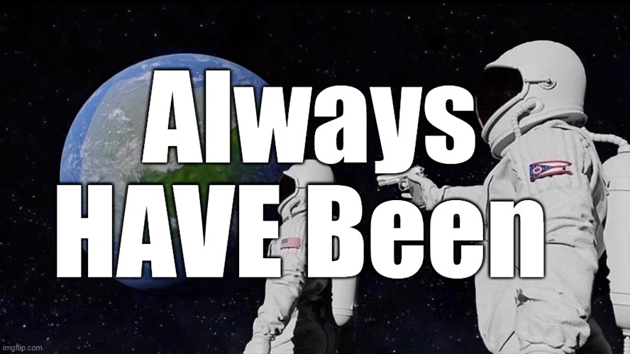 Always HAVE Been | made w/ Imgflip meme maker