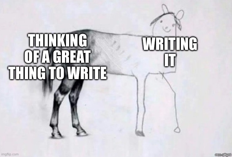 it sucks | THINKING OF A GREAT THING TO WRITE; WRITING IT | image tagged in horse drawing | made w/ Imgflip meme maker