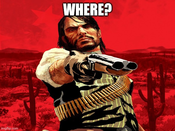 John marston reaction img | WHERE? | image tagged in reaction | made w/ Imgflip meme maker
