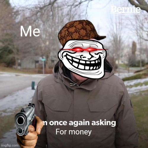 Bernie I Am Once Again Asking For Your Support Meme | Me For money | image tagged in memes,bernie i am once again asking for your support | made w/ Imgflip meme maker