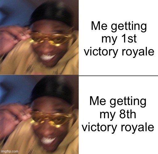 wearing sunglasses crying | Me getting my 1st victory royale; Me getting my 8th victory royale | image tagged in wearing sunglasses crying | made w/ Imgflip meme maker