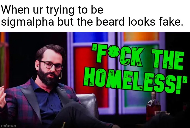 Why does Walsh's beard look so fake? Some1 answer me this. I know he's going for MaNly man but uh... | When ur trying to be sigmalpha but the beard looks fake. | image tagged in overly manly man,men,bro,man | made w/ Imgflip meme maker