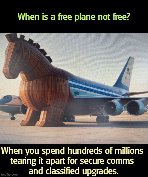 It's not President-Ready. | When is a free plane not free? When you spend hundreds of millions 
tearing it apart for secure comms 
and classified upgrades. | image tagged in trump,qatar,plane,gift,security,trojan horse | made w/ Imgflip meme maker