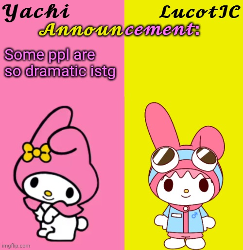 Yachi & LucotIC Duo Announcement Temp | Some ppl are so dramatic istg | image tagged in yachi lucotic duo announcement temp | made w/ Imgflip meme maker