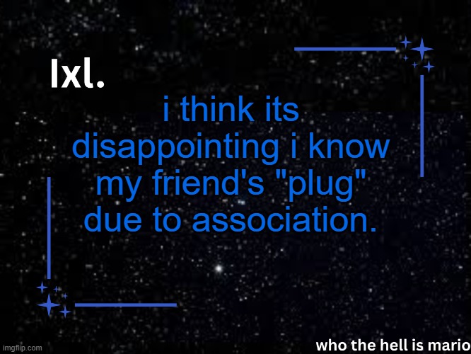 Ixl temp | i think its disappointing i know my friend's "plug" due to association. | image tagged in ixl temp | made w/ Imgflip meme maker