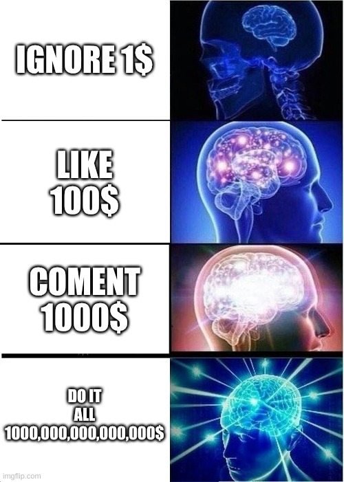 Expanding Brain | IGNORE 1$; LIKE 100$; COMENT 1000$; DO IT ALL
1000,000,000,000,000$ | image tagged in memes,expanding brain | made w/ Imgflip meme maker
