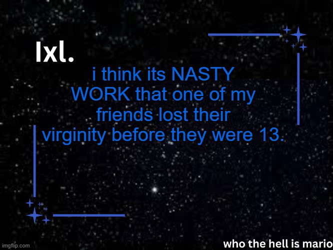 @disco cant remember exact number | i think its NASTY WORK that one of my friends lost their virginity before they were 13. | image tagged in ixl temp | made w/ Imgflip meme maker