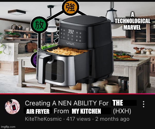 Creating a Nen Ability for (  ) from (  )  (HXH)  YouTube Video | A TECHNOLOGICAL MARVEL; THE; AIR FRYER; MY KITCHEN | image tagged in creating a nen ability for from hxh youtube video,memes,air fryer,hunter x hunter,anime meme,shitpost | made w/ Imgflip meme maker