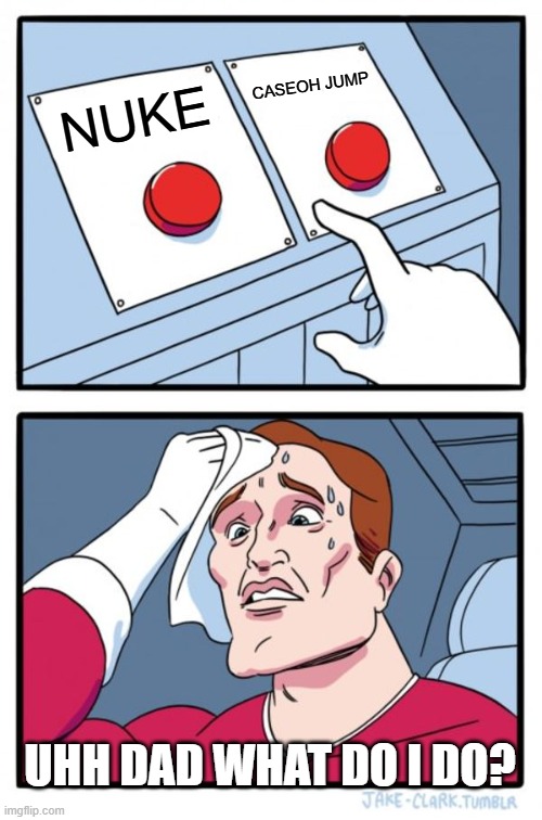 Two Buttons | CASEOH JUMP; NUKE; UHH DAD WHAT DO I DO? | image tagged in memes,two buttons | made w/ Imgflip meme maker