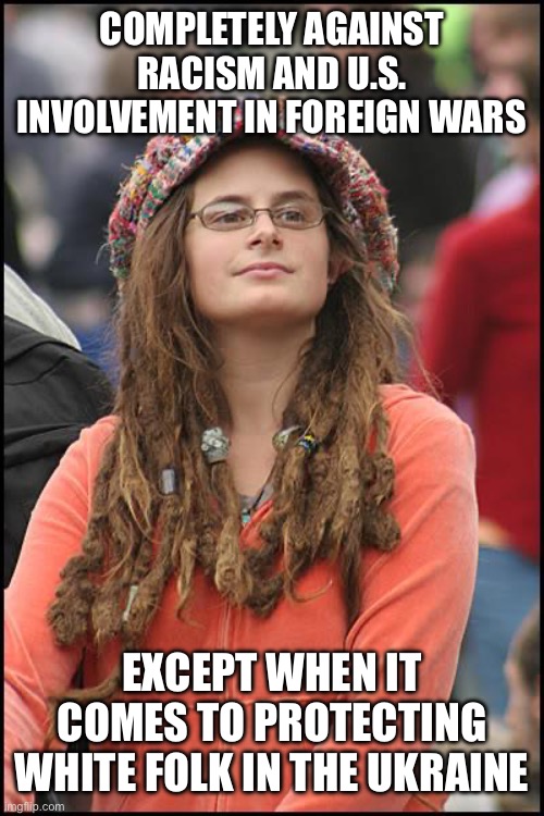College Liberal | COMPLETELY AGAINST RACISM AND U.S. INVOLVEMENT IN FOREIGN WARS; EXCEPT WHEN IT COMES TO PROTECTING WHITE FOLK IN THE UKRAINE | image tagged in memes,college liberal | made w/ Imgflip meme maker