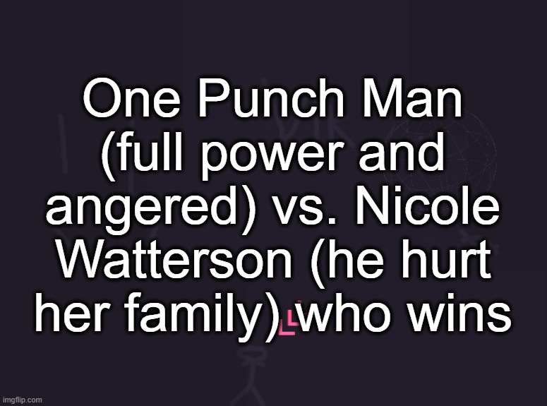 vik's image | One Punch Man (full power and angered) vs. Nicole Watterson (he hurt her family) who wins | image tagged in vik's image | made w/ Imgflip meme maker
