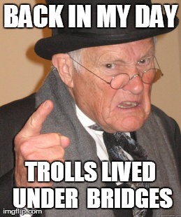 Back In My Day | BACK IN MY DAY TROLLS LIVED UNDER BRIDGES | image tagged in memes,back in my day | made w/ Imgflip meme maker