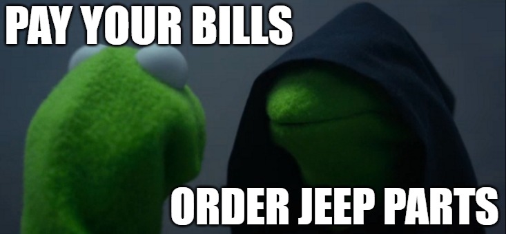 jeep is life | PAY YOUR BILLS; ORDER JEEP PARTS | image tagged in memes,evil kermit | made w/ Imgflip meme maker