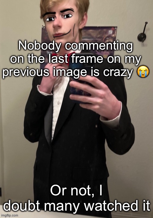 Virian man Face 4 | Nobody commenting on the last frame on my previous image is crazy 😭; Or not, I doubt many watched it | image tagged in virian man face 4 | made w/ Imgflip meme maker