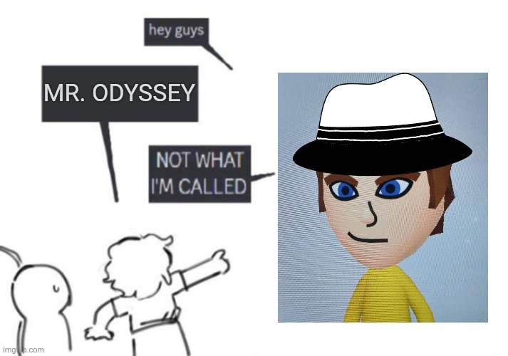 Hey Guys - NOT WHAT I'M CALLED | MR. ODYSSEY | image tagged in hey guys - not what i'm called | made w/ Imgflip meme maker