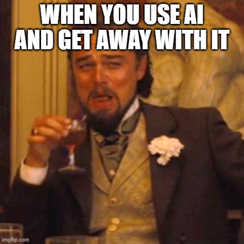 idk | WHEN YOU USE AI AND GET AWAY WITH IT | image tagged in memes,laughing leo | made w/ Imgflip meme maker
