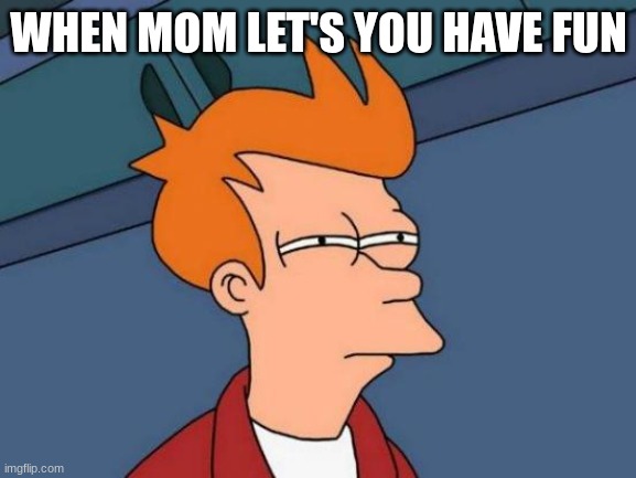 Futurama Fry Meme | WHEN MOM LET'S YOU HAVE FUN | image tagged in memes,futurama fry | made w/ Imgflip meme maker