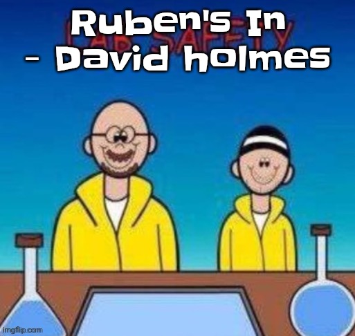 Lab safety with Walter White and Jesse Pinkman | Ruben's In - David holmes | image tagged in lab safety with walter white and jesse pinkman | made w/ Imgflip meme maker