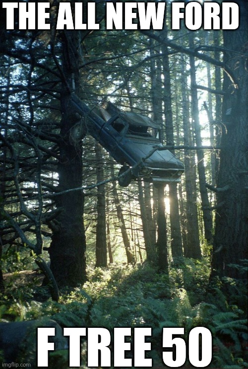 The All New Ford F Tree 50 | THE ALL NEW FORD; F TREE 50 | image tagged in chrisjoines1 | made w/ Imgflip meme maker