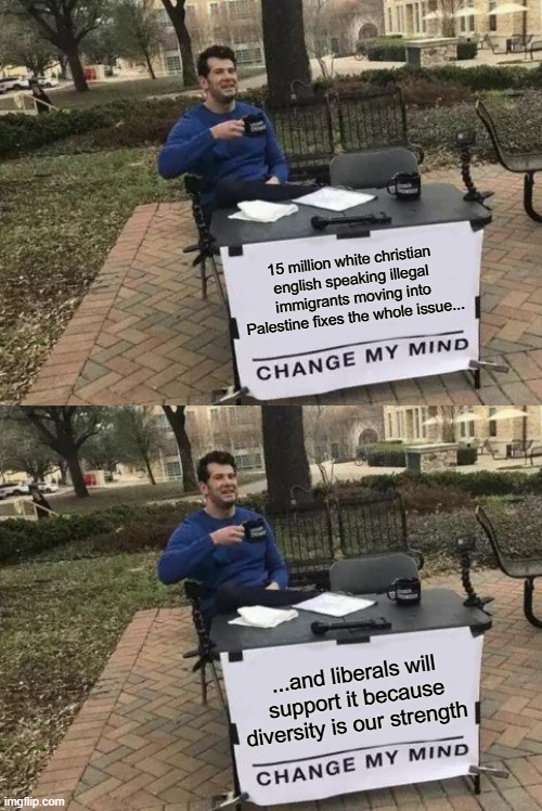 15 million white christian english speaking illegal immigrants moving into Palestine fixes the whole issue... ...and liberals will support it because diversity is our strength | image tagged in memes,change my mind | made w/ Imgflip meme maker