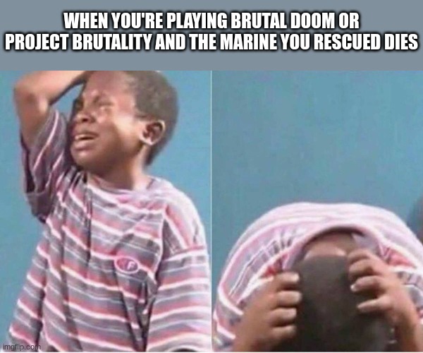 this makes me angry | WHEN YOU'RE PLAYING BRUTAL DOOM OR PROJECT BRUTALITY AND THE MARINE YOU RESCUED DIES | image tagged in crying kid | made w/ Imgflip meme maker