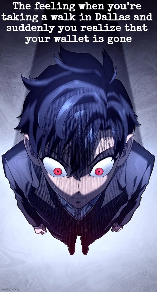 The feeling when you’re 
taking a walk in Dallas and 
suddenly you realize that 
your wallet is gone | image tagged in revenge of the baskerville bloodhound,vikir | made w/ Imgflip meme maker