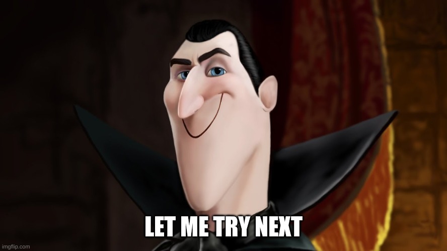 LET ME TRY NEXT | image tagged in dracula smiling | made w/ Imgflip meme maker