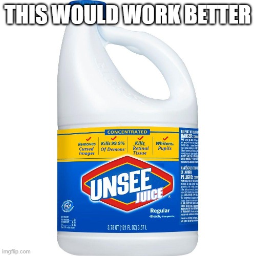 THIS WOULD WORK BETTER | image tagged in unsee juice | made w/ Imgflip meme maker