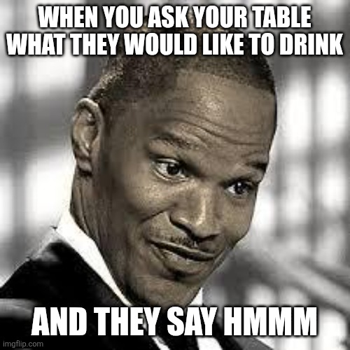 Waiters/waitress life | WHEN YOU ASK YOUR TABLE WHAT THEY WOULD LIKE TO DRINK; AND THEY SAY HMMM | image tagged in oh really,waiter,waitress,drinks,oh come on | made w/ Imgflip meme maker