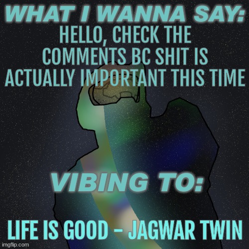 Changewing Mustard Beef Yapping temp | HELLO, CHECK THE COMMENTS BC SHIT IS ACTUALLY IMPORTANT THIS TIME; LIFE IS GOOD - JAGWAR TWIN | image tagged in changewing mustard beef yapping temp | made w/ Imgflip meme maker