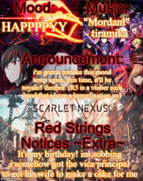 gfndbhfugshjdvbdsjdshghgdu im alive | "Mordant" - tiramika; HAPPPPYY; i'm gonna remake this mood temp again. this time, it'll be royale5 themed. (R5 is a vtuber rock band that i have a hyperfixation on); It's my birthday! im sobbing i somehow got the vice principal to get his wife to make a cake for me | image tagged in mikastartheeegon's mood temp remade | made w/ Imgflip meme maker