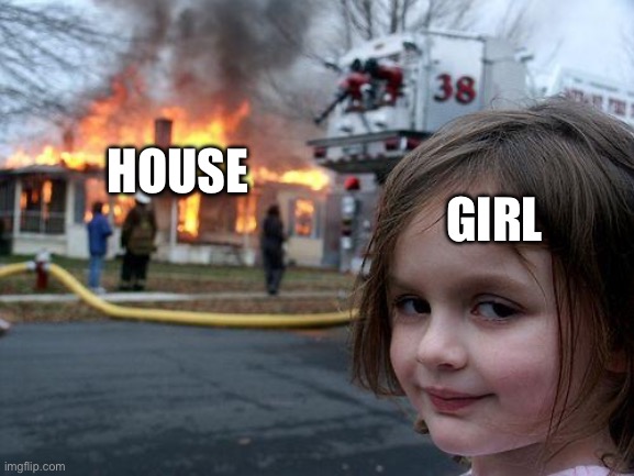 House girl | GIRL; HOUSE | image tagged in memes,disaster girl | made w/ Imgflip meme maker