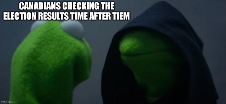 Conservative | CANADIANS CHECKING THE ELECTION RESULTS TIME AFTER TIME | image tagged in memes,evil kermit | made w/ Imgflip meme maker