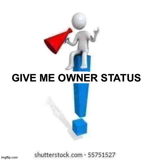 Give me owner status | image tagged in give me owner status | made w/ Imgflip meme maker