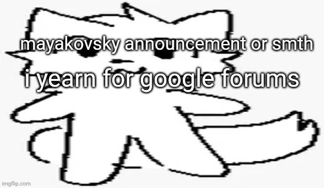 mayakovsky announcement | i yearn for google forums | image tagged in mayakovsky announcement | made w/ Imgflip meme maker