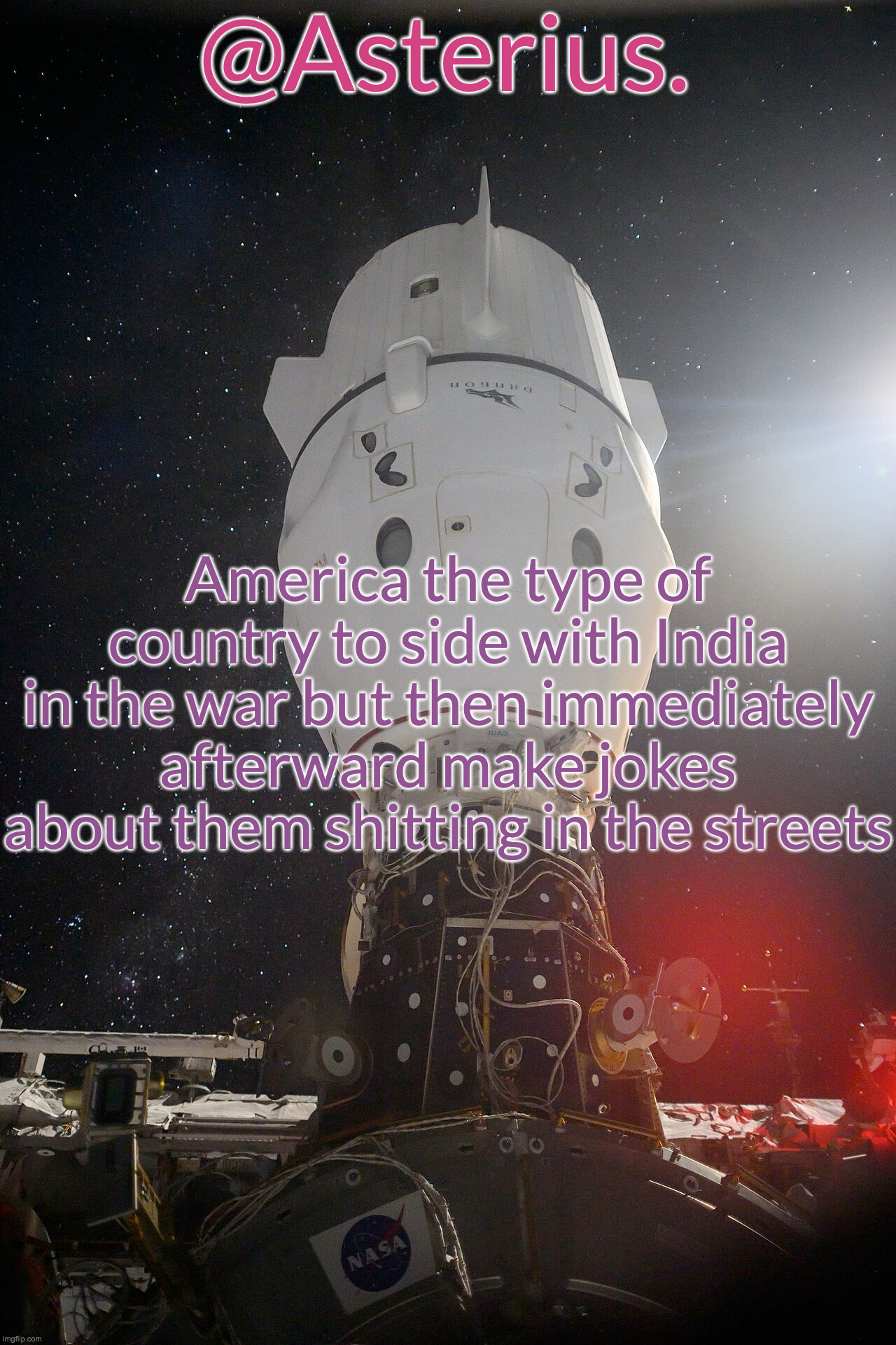 Silver's Crew Dragon Template | America the type of country to side with India in the war but then immediately afterward make jokes about them shitting in the streets | image tagged in silver's crew dragon template | made w/ Imgflip meme maker