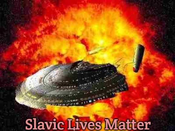 Enterprise Explosion | Slavic Lives Matter | image tagged in enterprise explosion,slavic lives matter | made w/ Imgflip meme maker