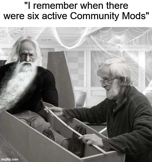 :( | "I remember when there were six active Community Mods" | image tagged in rmk,old chad | made w/ Imgflip meme maker