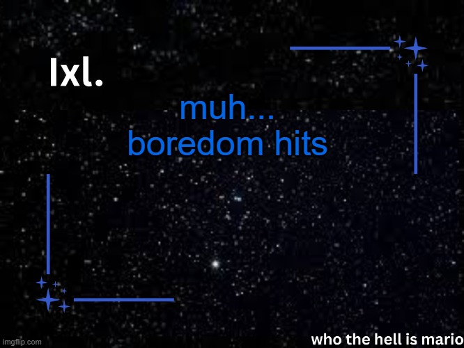 Ixl temp | muh... boredom hits | image tagged in ixl temp | made w/ Imgflip meme maker