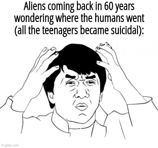 "Where tf did they go????" | Aliens coming back in 60 years wondering where the humans went (all the teenagers became suicidal): | image tagged in memes,jackie chan wtf | made w/ Imgflip meme maker