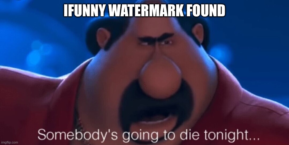 somebody's going to die tonight | IFUNNY WATERMARK FOUND | image tagged in somebody's going to die tonight | made w/ Imgflip meme maker