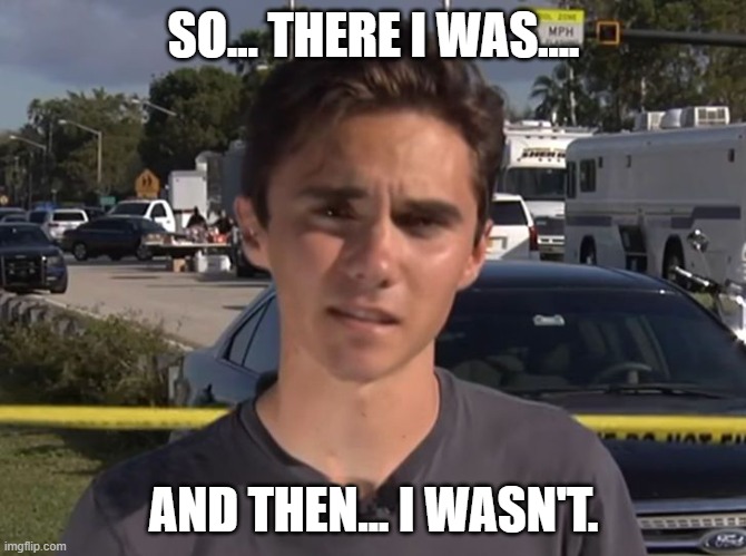David Hogg | SO... THERE I WAS.... AND THEN... I WASN'T. | image tagged in david hogg | made w/ Imgflip meme maker