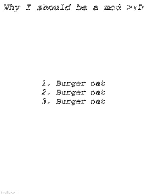 Why I should be a mod >:D; 1. Burger cat
2. Burger cat
3. Burger cat | made w/ Imgflip meme maker